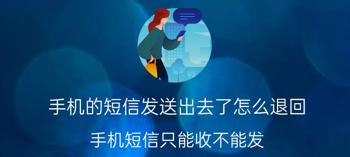 手机的短信发送出去了怎么退回 手机短信只能收不能发？